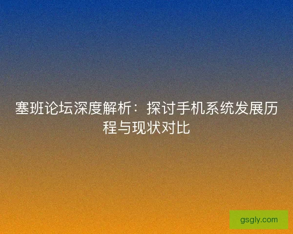 塞班论坛深度解析：探讨手机系统发展历程与现状对比