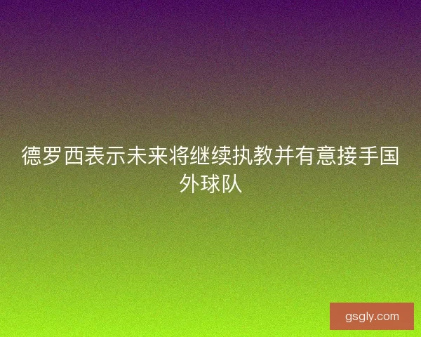 德罗西表示未来将继续执教并有意接手国外球队