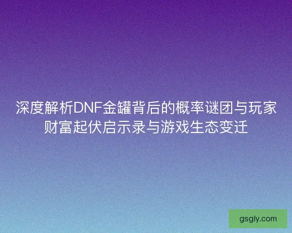 深度解析DNF金罐背后的概率谜团与玩家财富起伏启示录与游戏生态变迁
