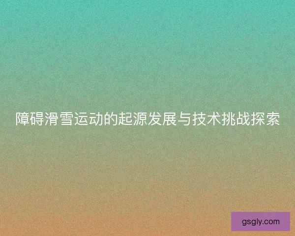 障碍滑雪运动的起源发展与技术挑战探索