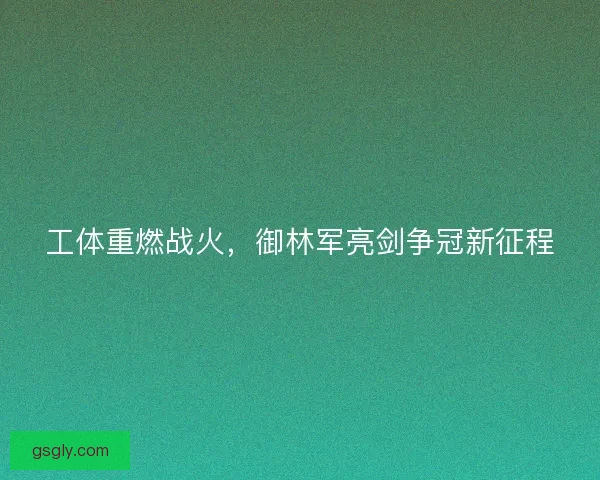 工体重燃战火，御林军亮剑争冠新征程